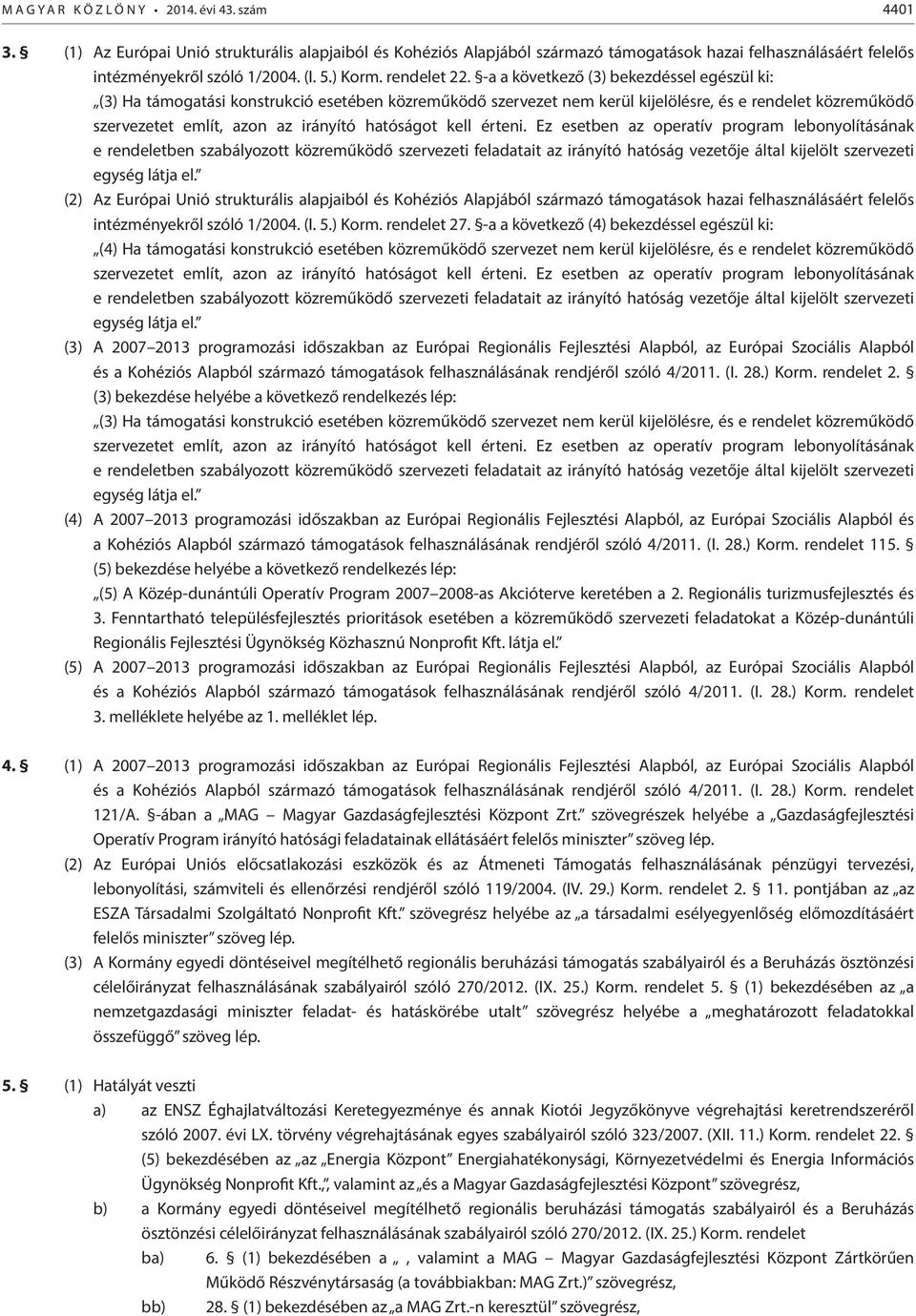 -a a következő (3) bekezdéssel egészül ki: (3) Ha támogatási konstrukció esetében közreműködő szervezet nem kerül kijelölésre, és e rendelet közreműködő szervezetet említ, azon az irányító hatóságot