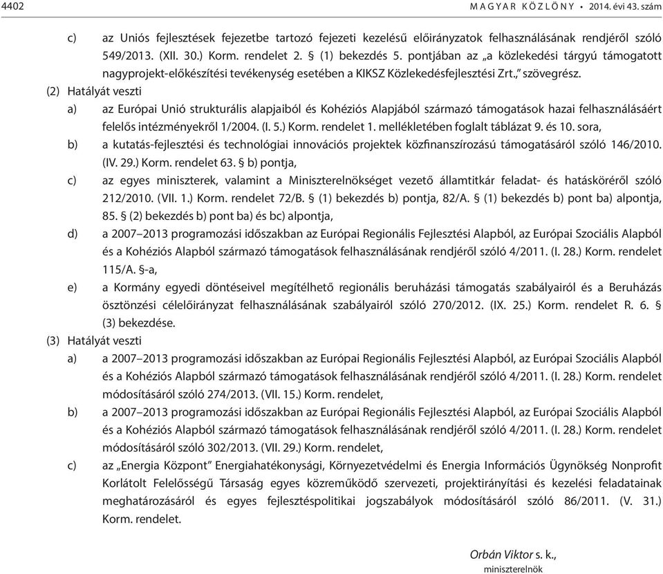 (2) Hatályát veszti a) az Európai Unió strukturális alapjaiból és Kohéziós Alapjából származó támogatások hazai felhasználásáért felelős intézményekről 1/2004. (I. 5.) Korm. rendelet 1.