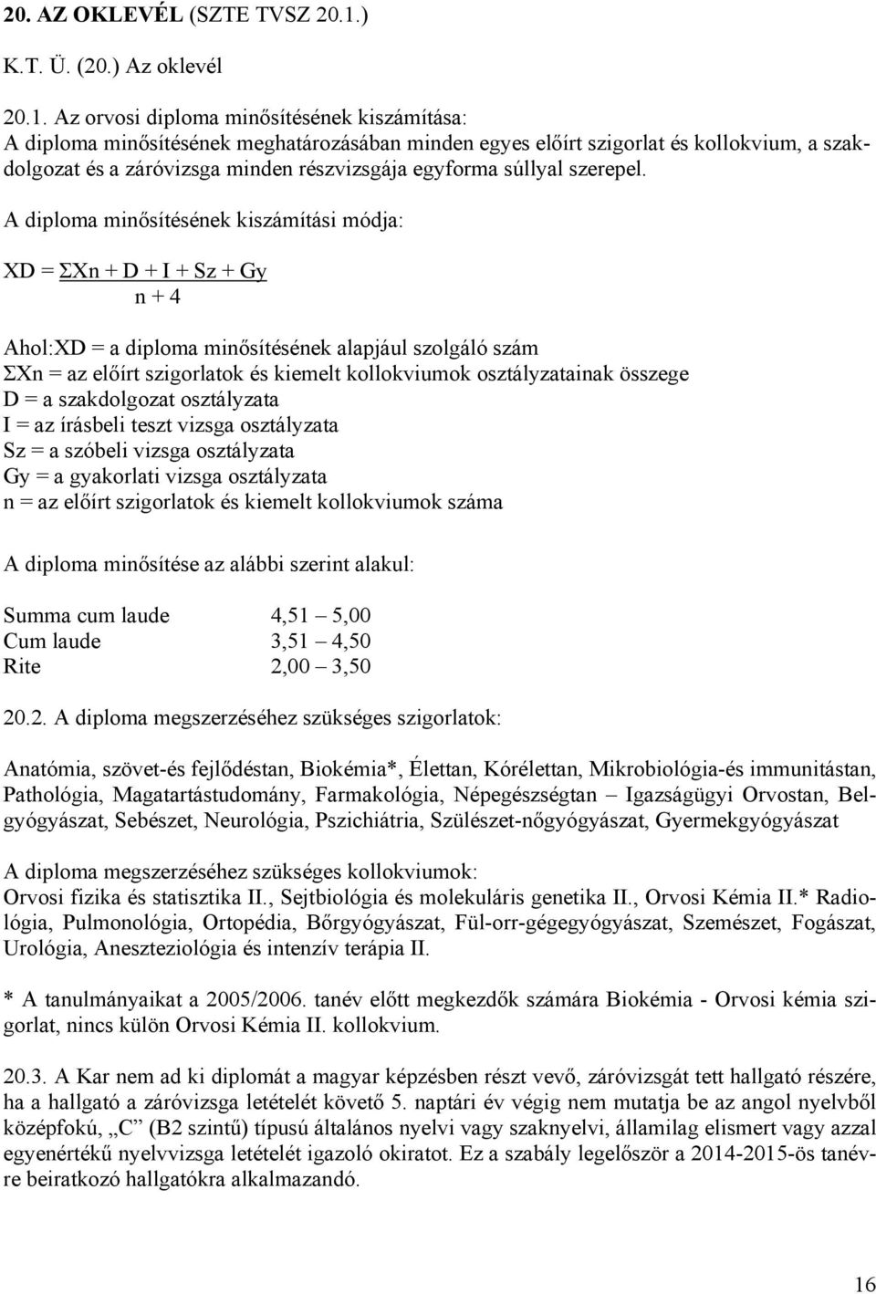 Az orvosi diploma minősítésének kiszámítása: A diploma minősítésének meghatározásában minden egyes előírt szigorlat és kollokvium, a szakdolgozat és a záróvizsga minden részvizsgája egyforma súllyal