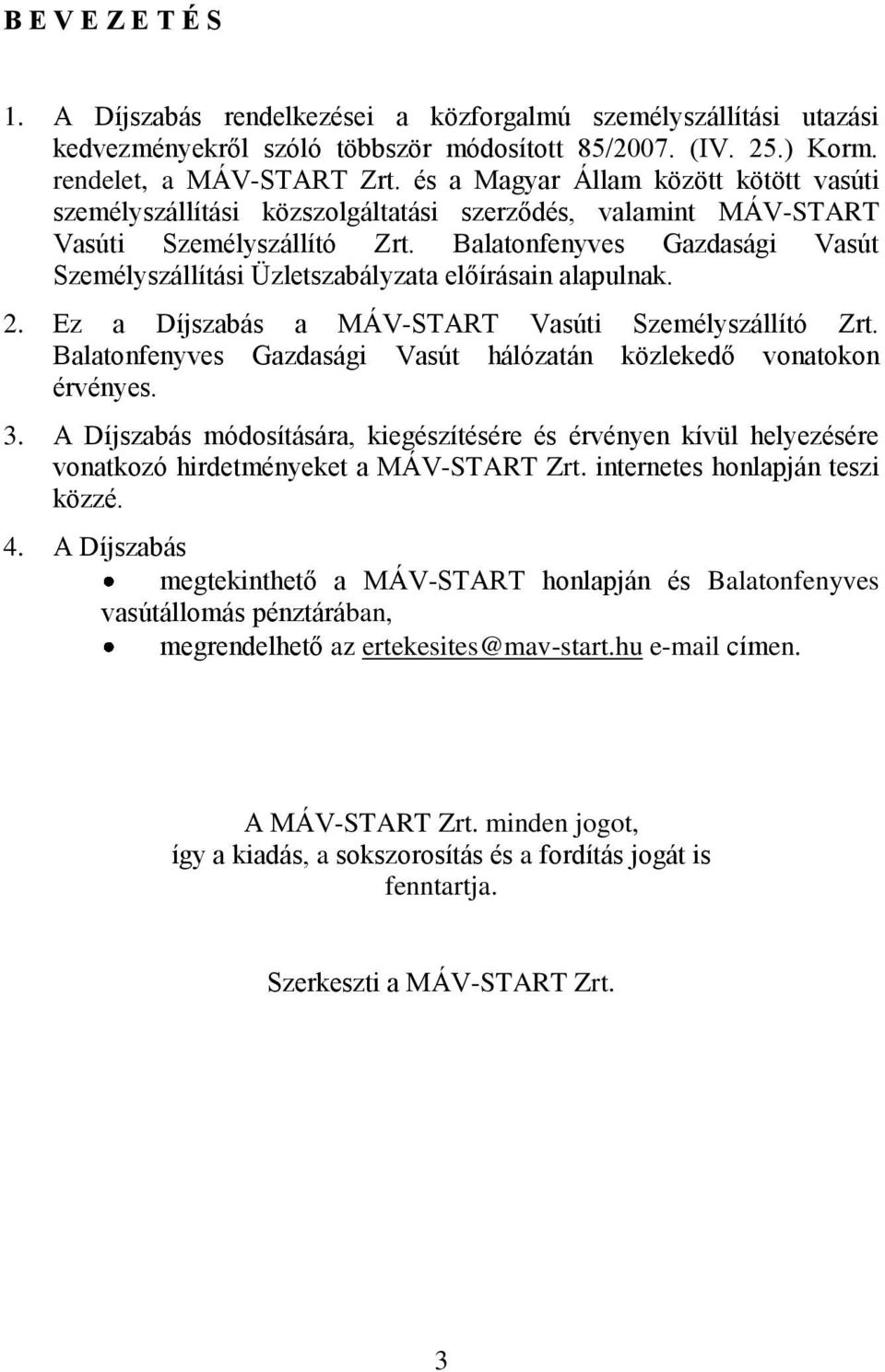 Balatonfenyves Gazdasági Vasút Személyszállítási Üzletszabályzata előírásain alapulnak. 2. Ez a Díjszabás a MÁV-START Vasúti Személyszállító Zrt.