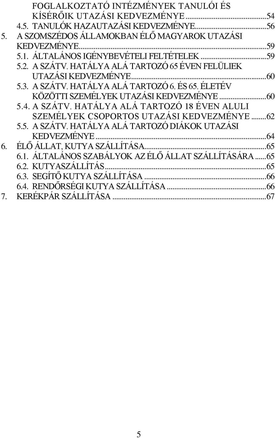 ÉLETÉV KÖZÖTTI SZEMÉLYEK UTAZÁSI KEDVEZMÉNYE... 60 5.4. A SZÁTV. HATÁLYA ALÁ TARTOZÓ 18 ÉVEN ALULI SZEMÉLYEK CSOPORTOS UTAZÁSI KEDVEZMÉNYE... 62 5.5. A SZÁTV. HATÁLYA ALÁ TARTOZÓ DIÁKOK UTAZÁSI KEDVEZMÉNYE.