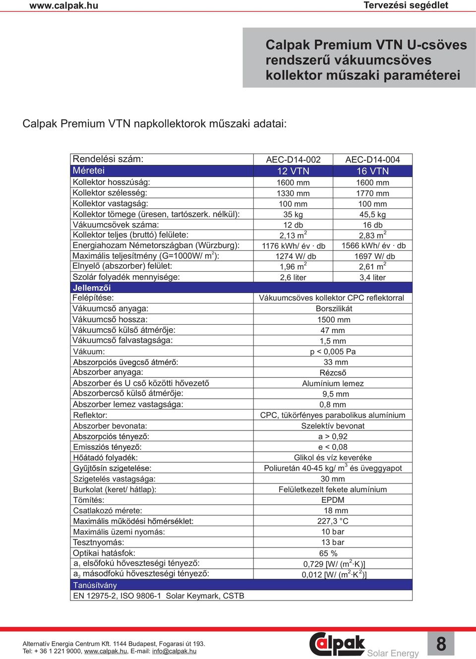 nélkül): 35 kg 45,5 kg Vákuumcsövek száma: 1 db 16 db Kollektor teljes (bruttó) felülete:,13 m,83 m Energiahozam Németországban (Würzburg): Maximális teljesítmény (G=1W/ m ): Elnyelő (abszorber)