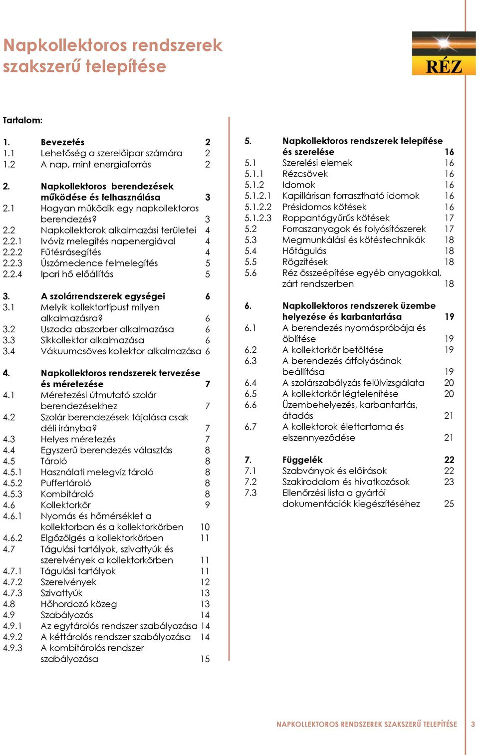 2.3 Úszómedence felmelegítés 5 2.2.4 Ipari hő előállítás 5 3. A szolárrendszerek egységei 6 3.1 Melyik kollektortípust milyen alkalmazásra? 6 3.2 Uszoda abszorber alkalmazása 6 3.