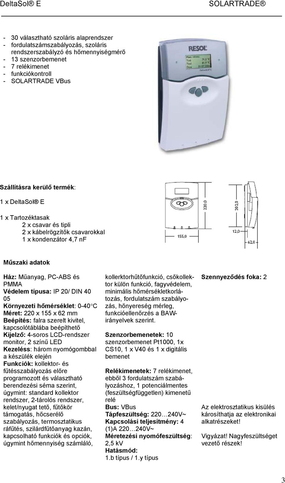 Környezeti hőmérséklet: 0-40 C Méret: 220 x 155 x 62 mm Beépítés: falra szerelt kivitel, kapcsolótáblába beépíthető Kijelző: 4-soros LCD-rendszer monitor, 2 színű LED Kezeléss: három nyomógombbal a