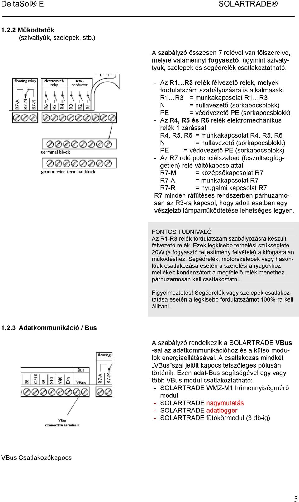 R1 R3 = munkakapcsolat R1 R3 N = nullavezető (sorkapocsblokk) PE = védővezető PE (sorkapocsblokk) - Az R4, R5 és R6 relék elektromechanikus relék 1 zárással R4, R5, R6 = munkakapcsolat R4, R5, R6 N =