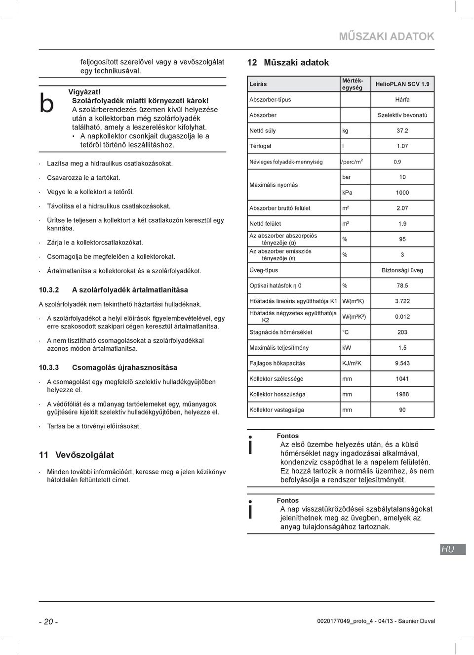 Leírás Abszorber-típus Abszorber Nettó súly Térfogat Mértékegység kg l HelioPLAN SCV.9 Hárfa Szelektív bevonatú 7..07 Lazítsa meg a hidraulikus csatlakozásokat.