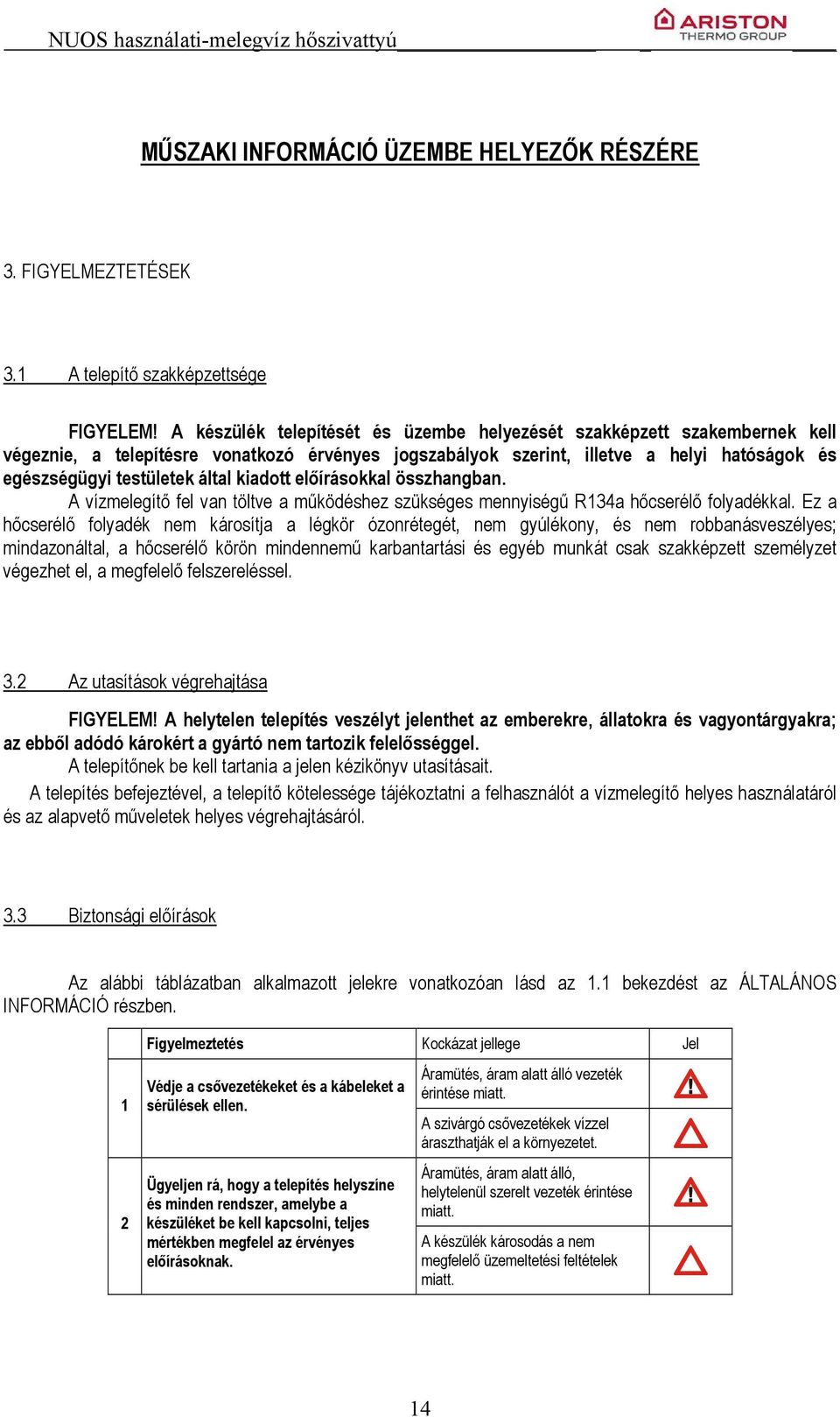 kiadott előírásokkal összhangban. A vízmelegítő fel van töltve a működéshez szükséges mennyiségű R134a hőcserélő folyadékkal.