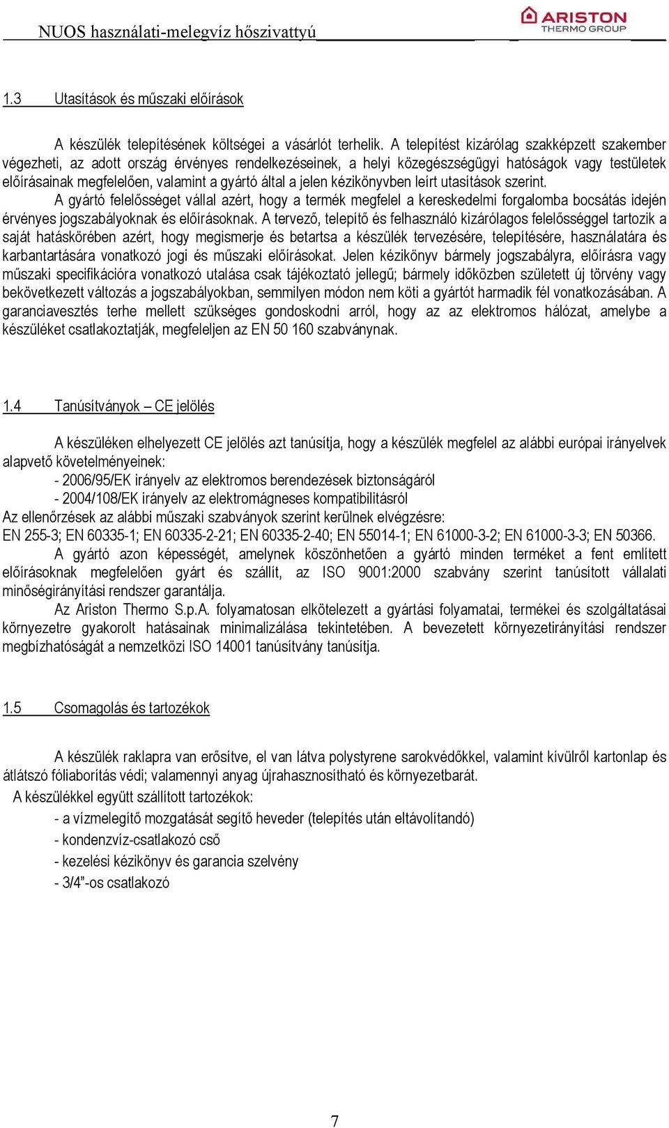 a jelen kézikönyvben leírt utasítások szerint. A gyártó felelősséget vállal azért, hogy a termék megfelel a kereskedelmi forgalomba bocsátás idején érvényes jogszabályoknak és előírásoknak.