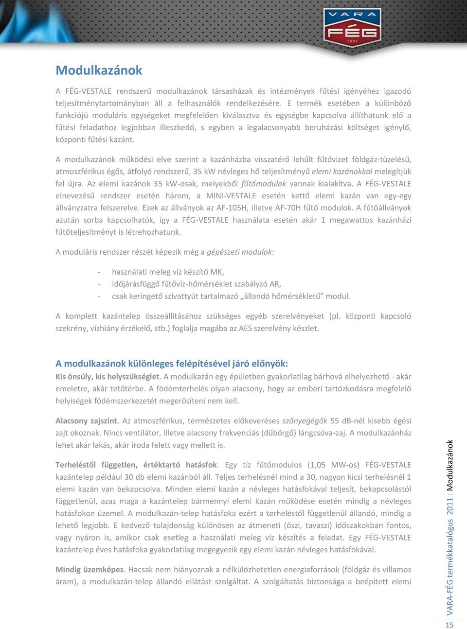 E termék esetében a különböző funkciójú moduláris egységeket megfelelően kiválasztva és egységbe kapcsolva állíthatunk elő a fűtési feladathoz legjobban illeszkedő, s egyben a legalacsonyabb