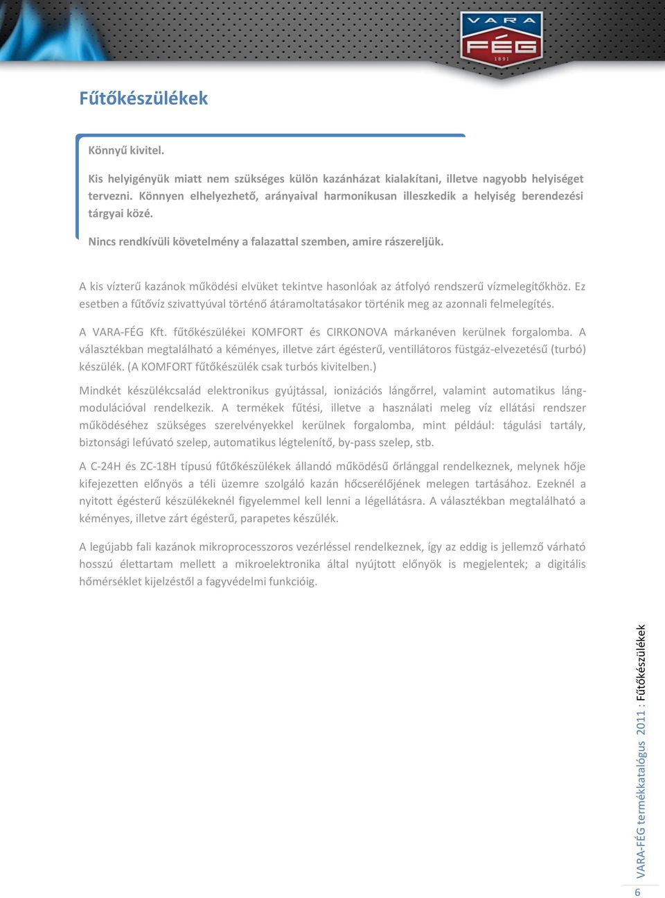 A kis vízterű kazánok működési elvüket tekintve hasonlóak az átfolyó rendszerű vízmelegítőkhöz. Ez esetben a fűtővíz szivattyúval történő átáramoltatásakor történik meg az azonnali felmelegítés.