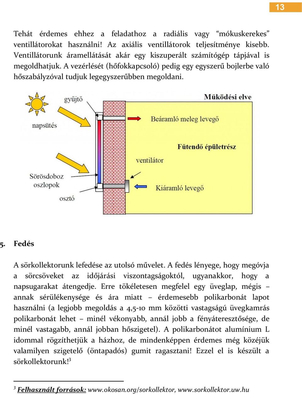 Fedés A sörkollektorunk lefedése az utolsó művelet. A fedés lényege, hogy megóvja a sörcsöveket az időjárási viszontagságoktól, ugyanakkor, hogy a napsugarakat átengedje.