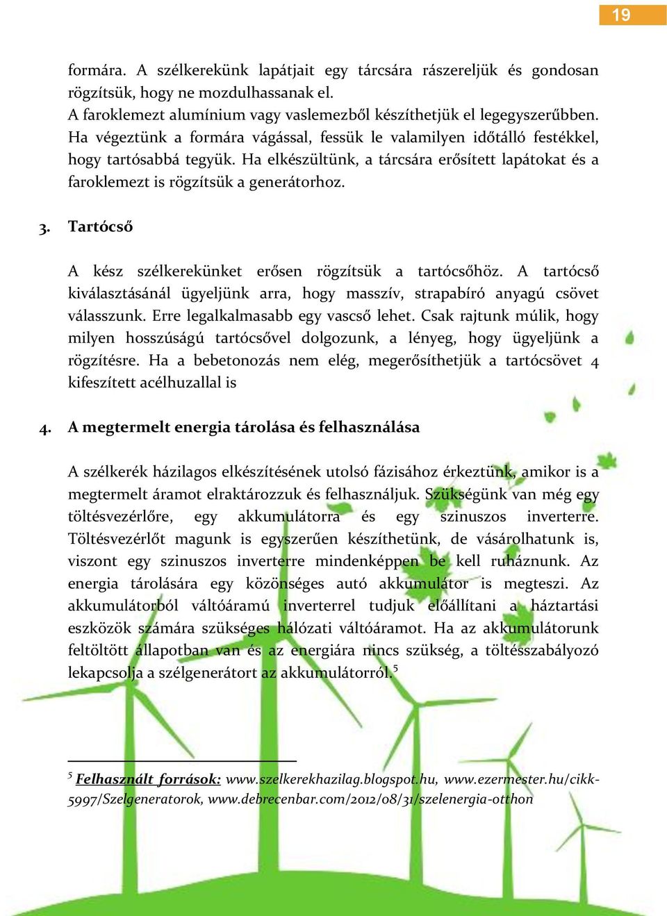 Tartócső A kész szélkerekünket erősen rögzítsük a tartócsőhöz. A tartócső kiválasztásánál ügyeljünk arra, hogy masszív, strapabíró anyagú csövet válasszunk. Erre legalkalmasabb egy vascső lehet.