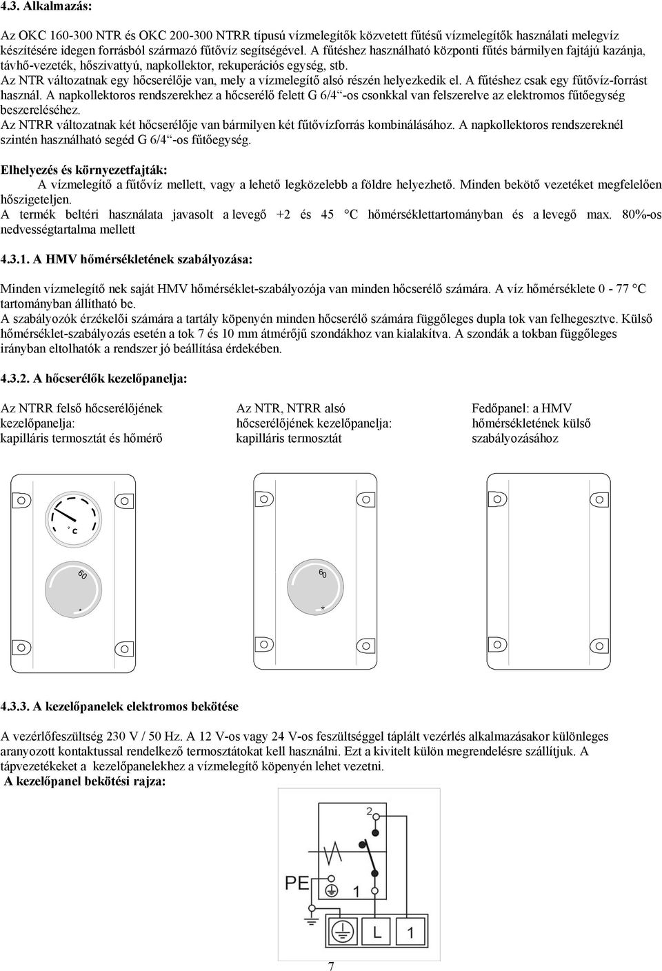 Az NTR változatnak egy hőcserélője van, mely a vízmelegítő alsó részén helyezkedik el. A fűtéshez csak egy fűtővíz-forrást használ.