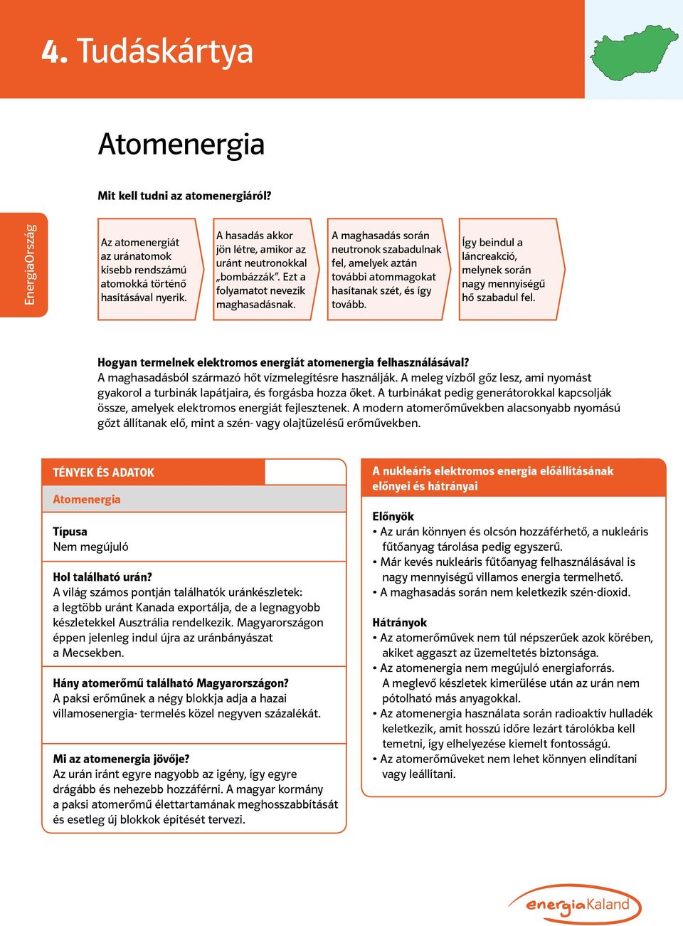 A maghasadás során neutronok szabadulnak fel, amelyek aztán további atommagokat hasítanak szét, és így tovább. Így beindul a láncreakció, melynek során nagy mennyiségű hő szabadul fel.