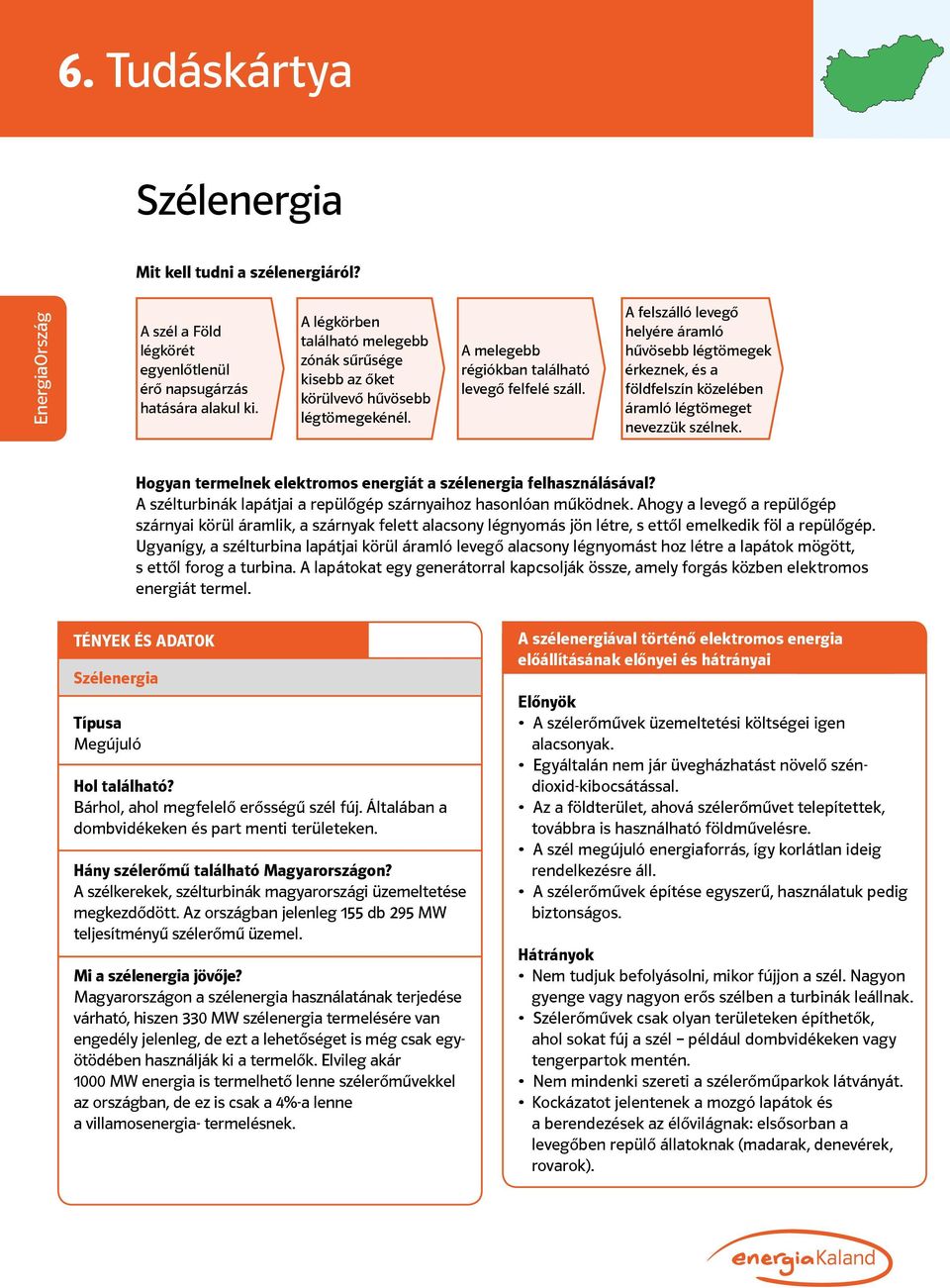 A felszálló levegő helyére áramló hűvösebb légtömegek érkeznek, és a földfelszín közelében áramló légtömeget nevezzük szélnek. Hogyan termelnek elektromos energiát a szélenergia felhasználásával?