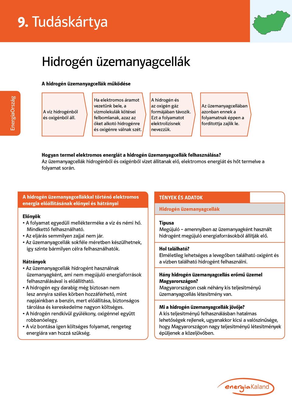 Ezt a folyamatot elektrolízisnek nevezzük. Az üzemanyagcellában azonban ennek a folyamatnak éppen a fordítottja zajlik le. Hogyan termel elektromos energiát a hidrogén üzemanyagcellák felhasználása?