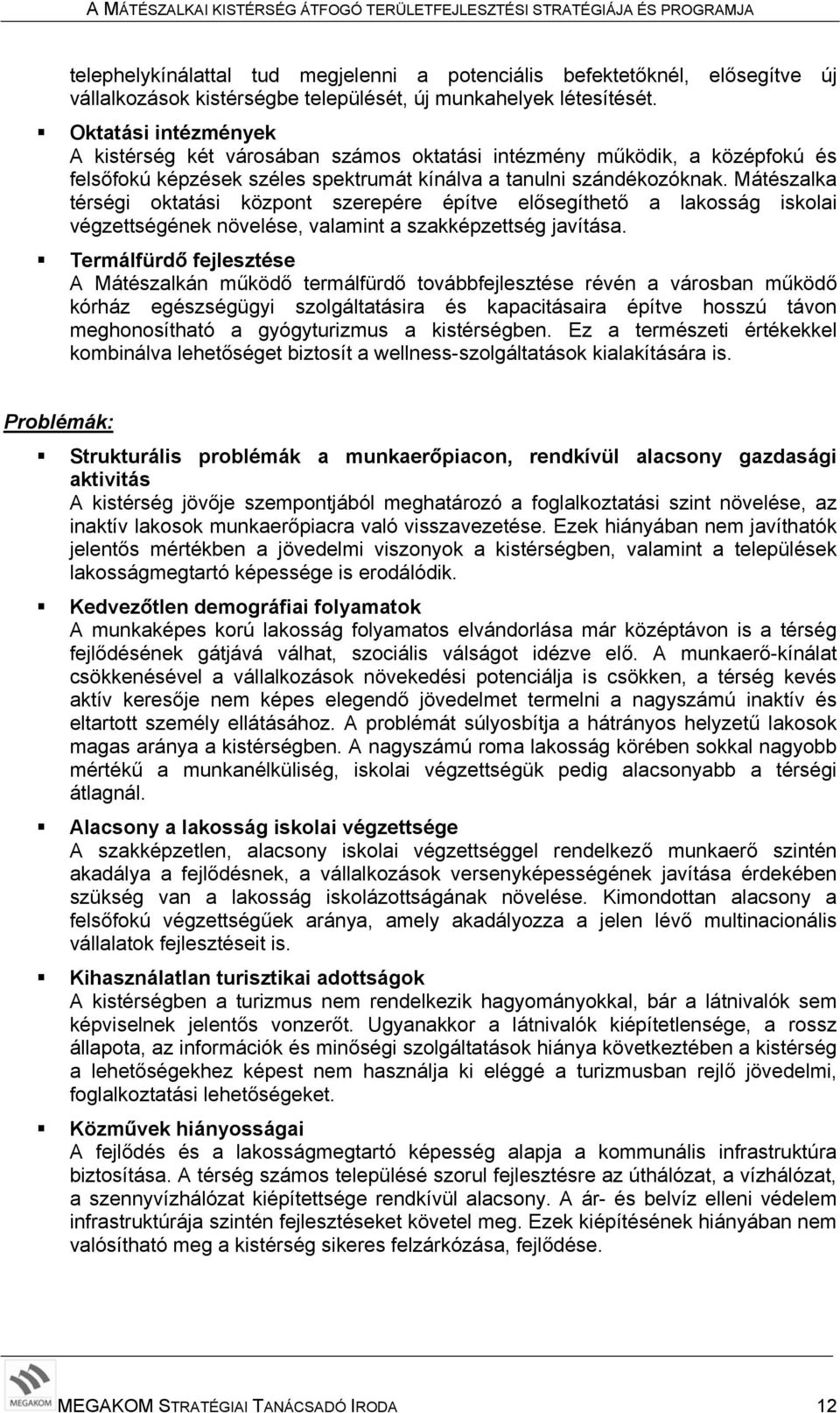 Mátészalka térségi oktatási központ szerepére építve elősegíthető a lakosság iskolai végzettségének növelése, valamint a szakképzettség javítása.