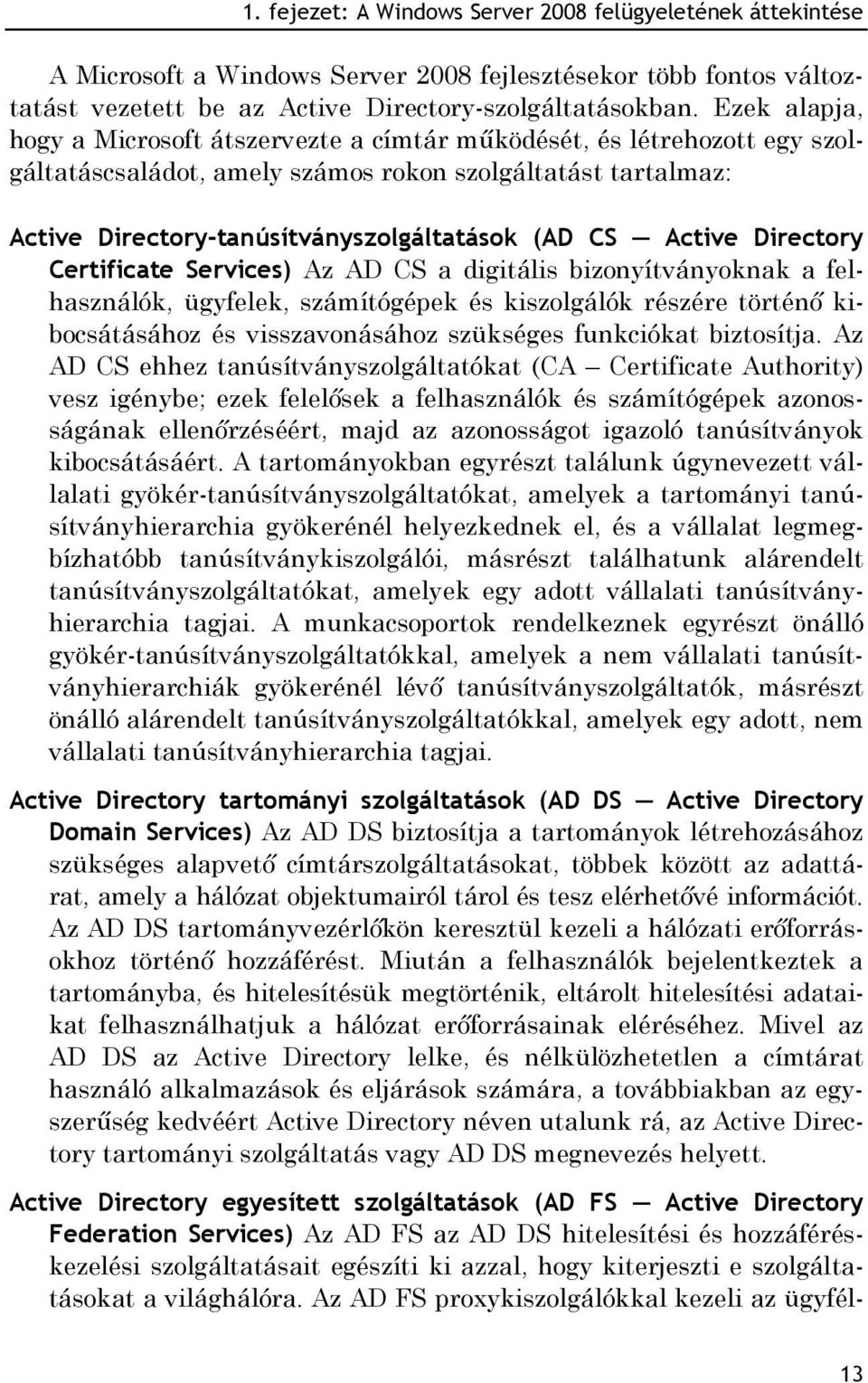 Active Directory Certificate Services) Az AD CS a digitális bizonyítványoknak a felhasználók, ügyfelek, számítógépek és kiszolgálók részére történő kibocsátásához és visszavonásához szükséges