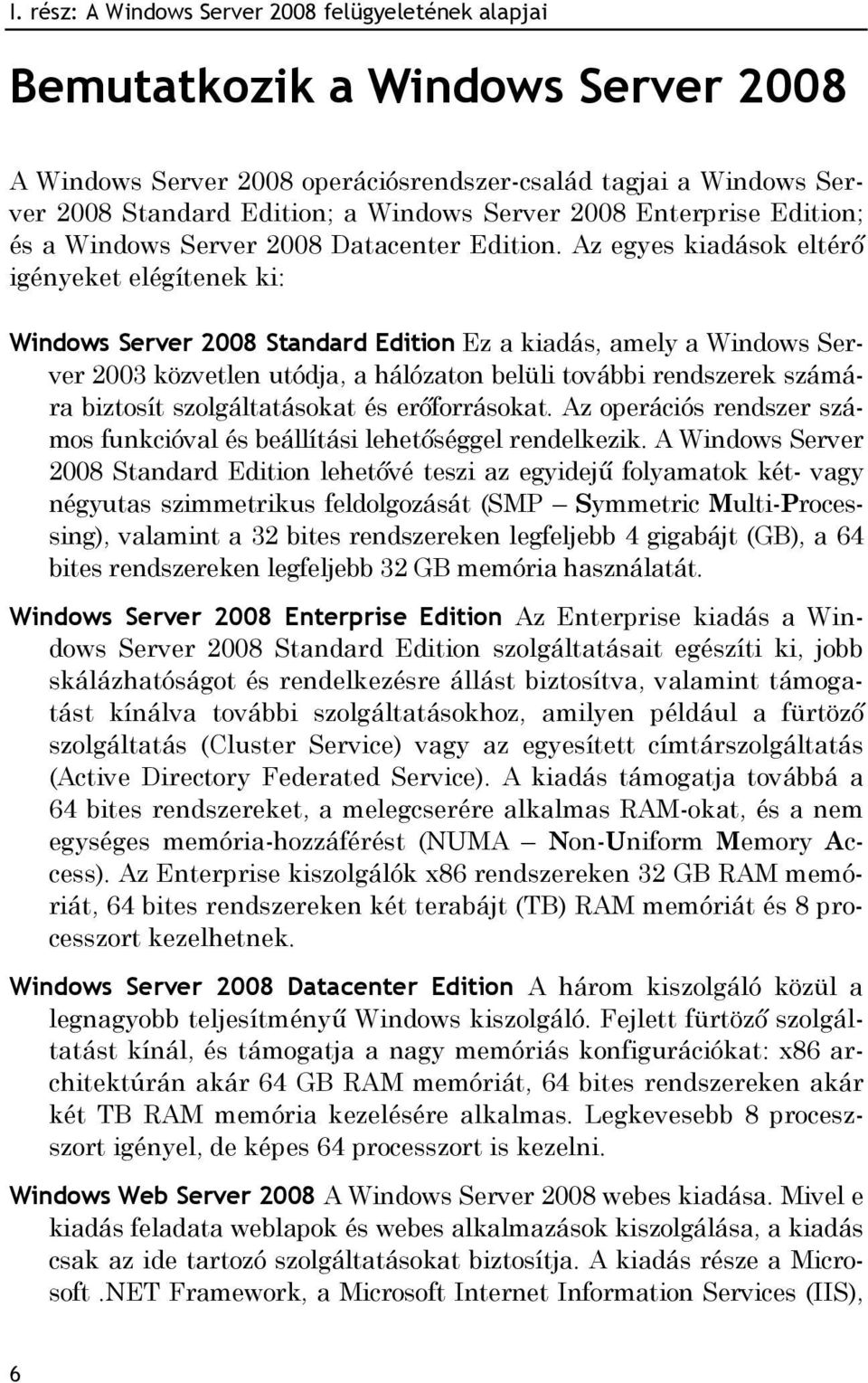 Az egyes kiadások eltérő igényeket elégítenek ki: Windows Server 2008 Standard Edition Ez a kiadás, amely a Windows Server 2003 közvetlen utódja, a hálózaton belüli további rendszerek számára