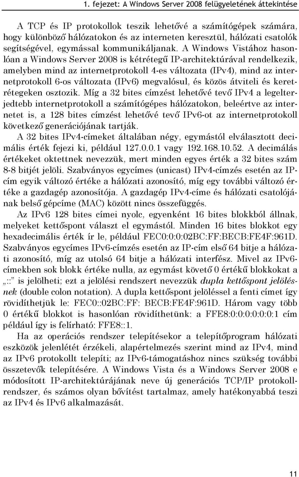 A Windows Vistához hasonlóan a Windows Server 2008 is kétrétegű IP-architektúrával rendelkezik, amelyben mind az internetprotokoll 4-es változata (IPv4), mind az internetprotokoll 6-os változata