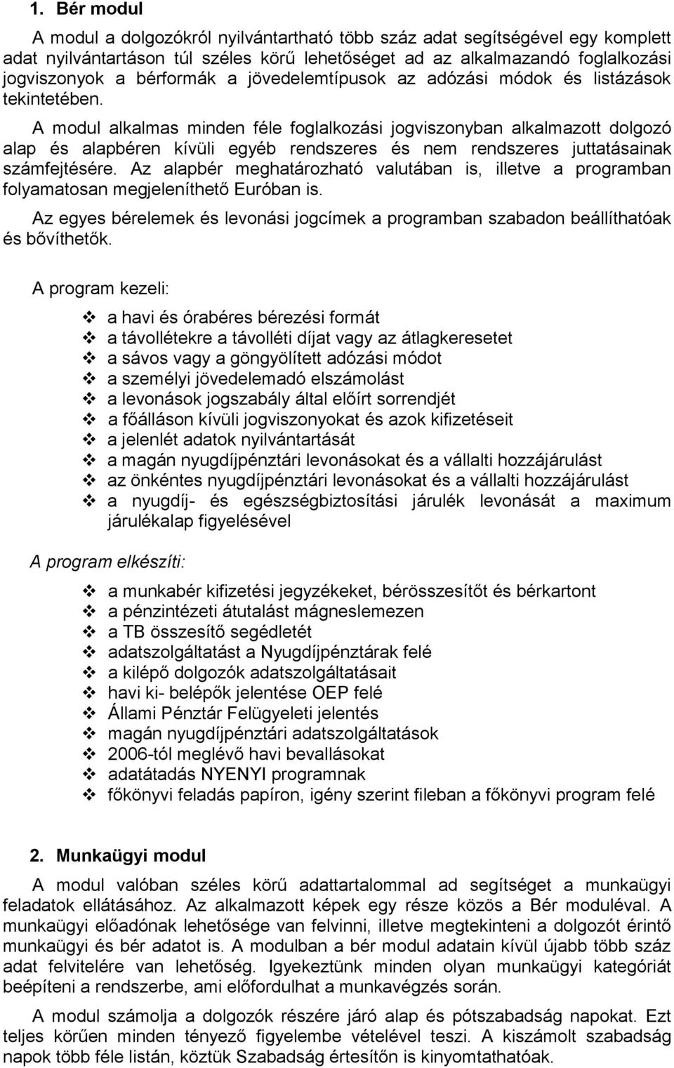 A modul alkalmas minden féle foglalkozási jogviszonyban alkalmazott dolgozó alap és alapbéren kívüli egyéb rendszeres és nem rendszeres juttatásainak számfejtésére.