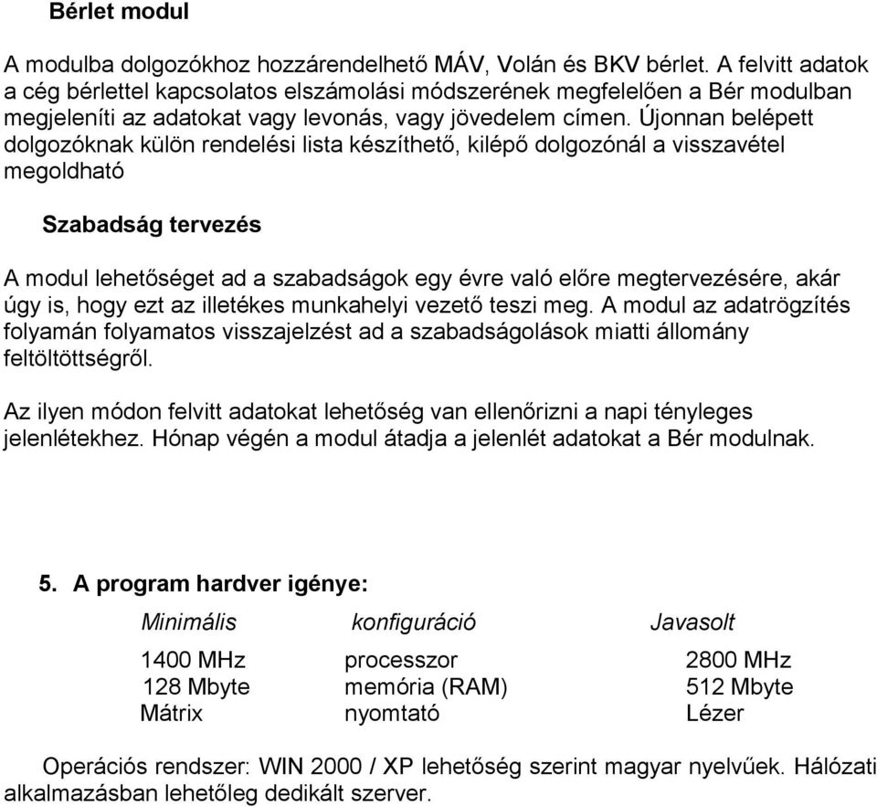 Újonnan belépett dolgozóknak külön rendelési lista készíthető, kilépő dolgozónál a visszavétel megoldható Szabadság tervezés A modul lehetőséget ad a szabadságok egy évre való előre megtervezésére,