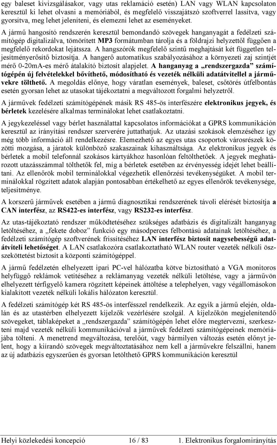 A jármű hangosító rendszerén keresztül bemondandó szövegek hanganyagát a fedélzeti számítógép digitalizálva, tömörített MP3 formátumban tárolja és a földrajzi helyzettől függően a megfelelő