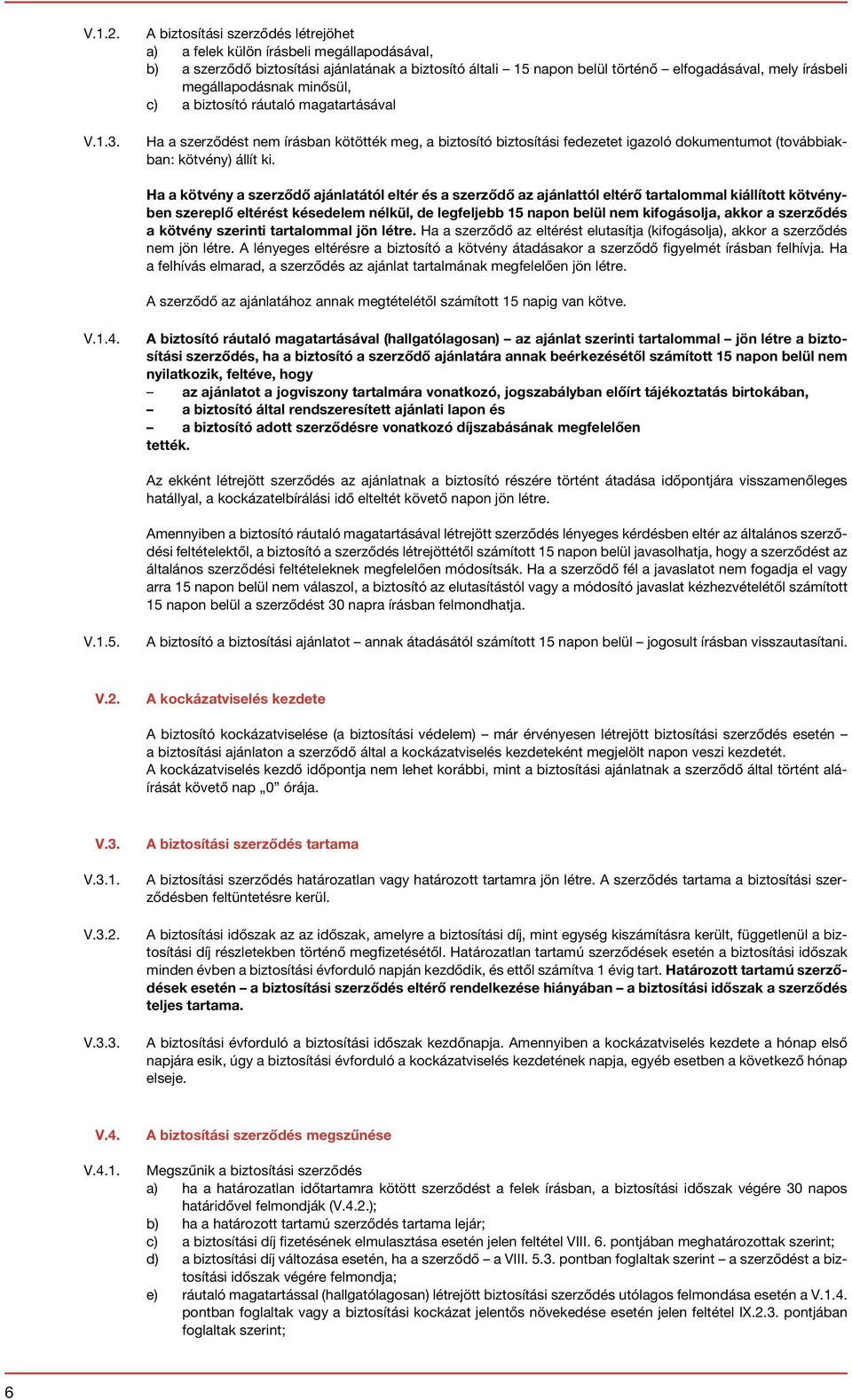 megállapodásnak minősül, c) a biztosító ráutaló magatartásával Ha a szerződést nem írásban kötötték meg, a biztosító biztosítási fedezetet igazoló dokumentumot (továbbiakban: kötvény) állít ki.