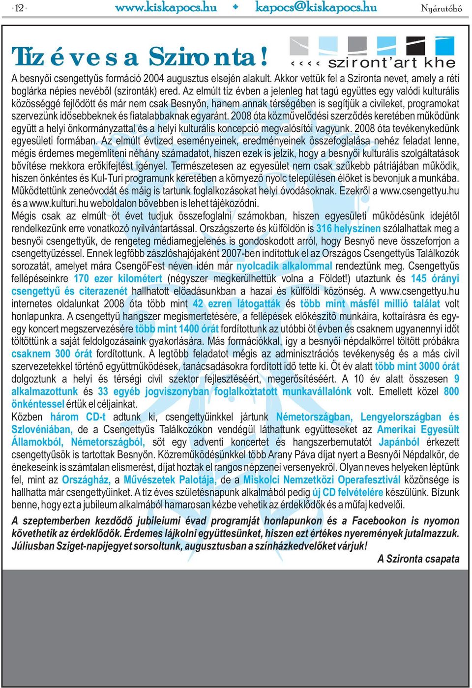 Az elmúlt tíz évben a jelenleg hat tagú együttes egy valódi kulturális közösséggé fejlődött és már nem csak Besnyőn, hanem annak térségében is segítjük a civileket, programokat szervezünk