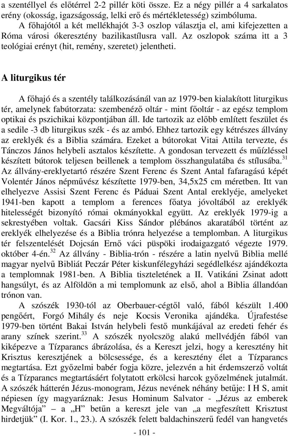 A liturgikus tér A fhajó és a szentély találkozásánál van az 1979-ben kialakított liturgikus tér, amelynek fabútorzata: szembenéz oltár - mint foltár - az egész templom optikai és pszichikai