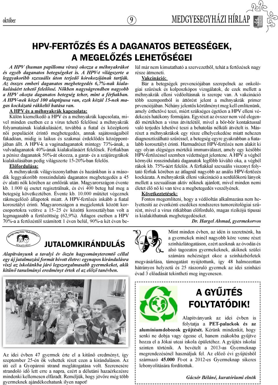 Nőkben nagyságrendben nagyobb a HPV okozta daganatos betegség teher, mint a férfiakban. A HPV-nek közel 100 alaptípusa van, ezek közül 15-nek magas kockázatú rákkeltő hatása van.