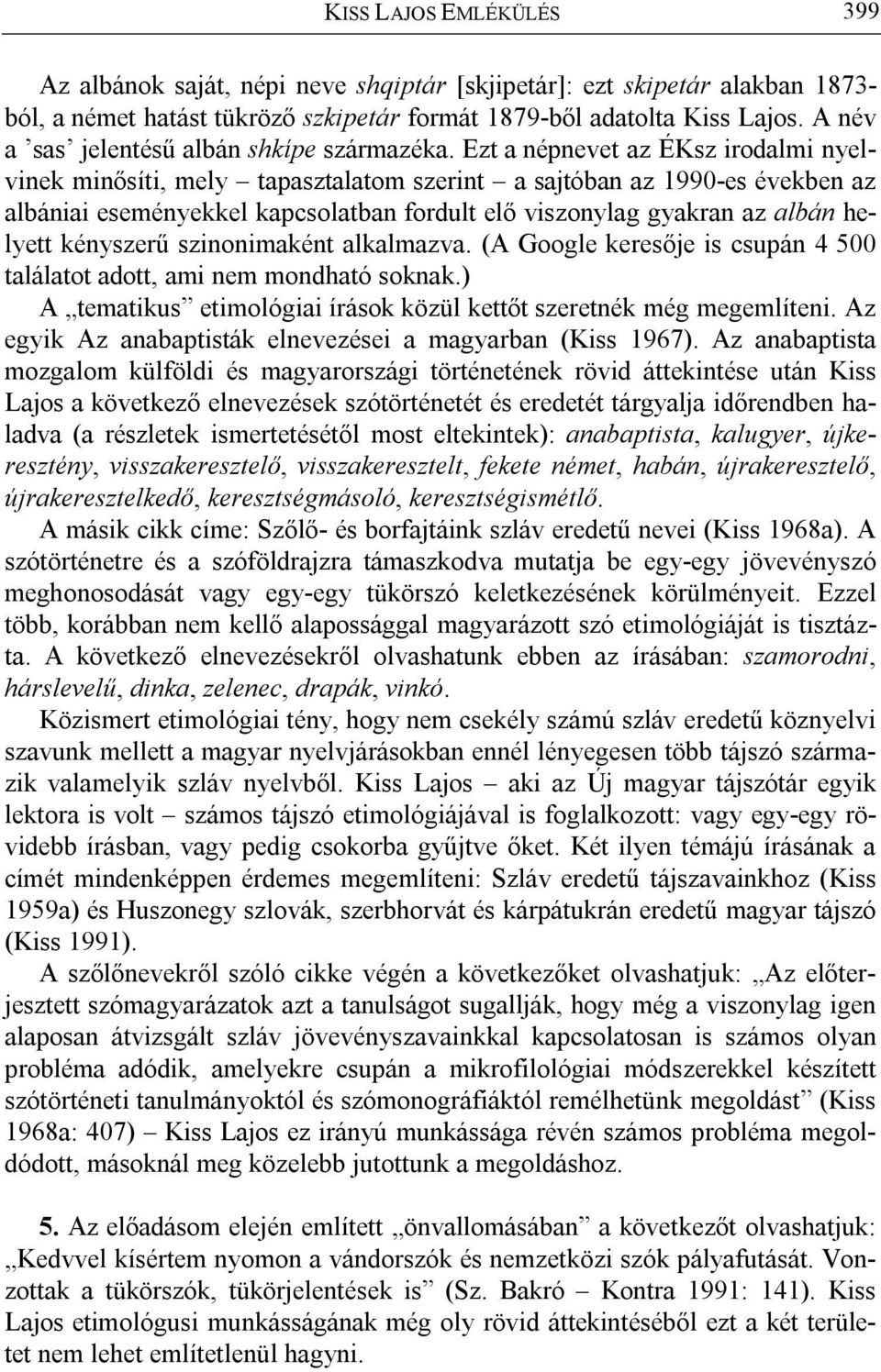 Ezt a népnevet az ÉKsz irodalmi nyelvinek minősíti, mely tapasztalatom szerint a sajtóban az 1990-es években az albániai eseményekkel kapcsolatban fordult elő viszonylag gyakran az albán helyett