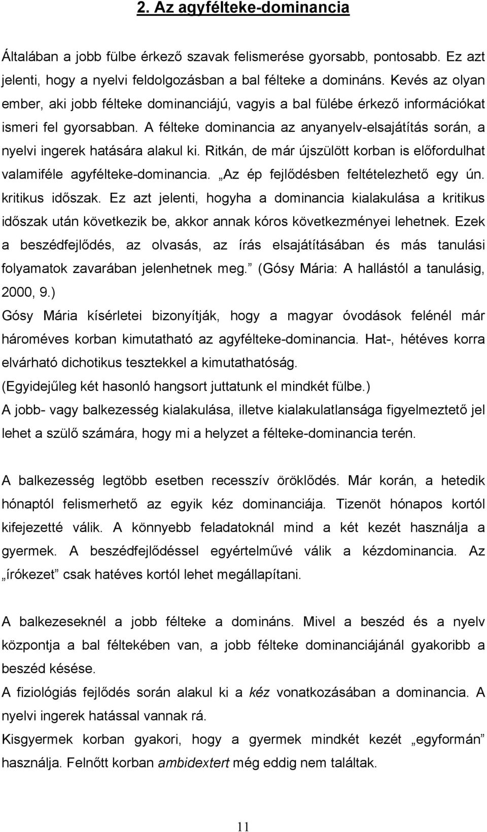 A félteke dominancia az anyanyelv-elsajátítás során, a nyelvi ingerek hatására alakul ki. Ritkán, de már újszülött korban is előfordulhat valamiféle agyfélteke-dominancia.