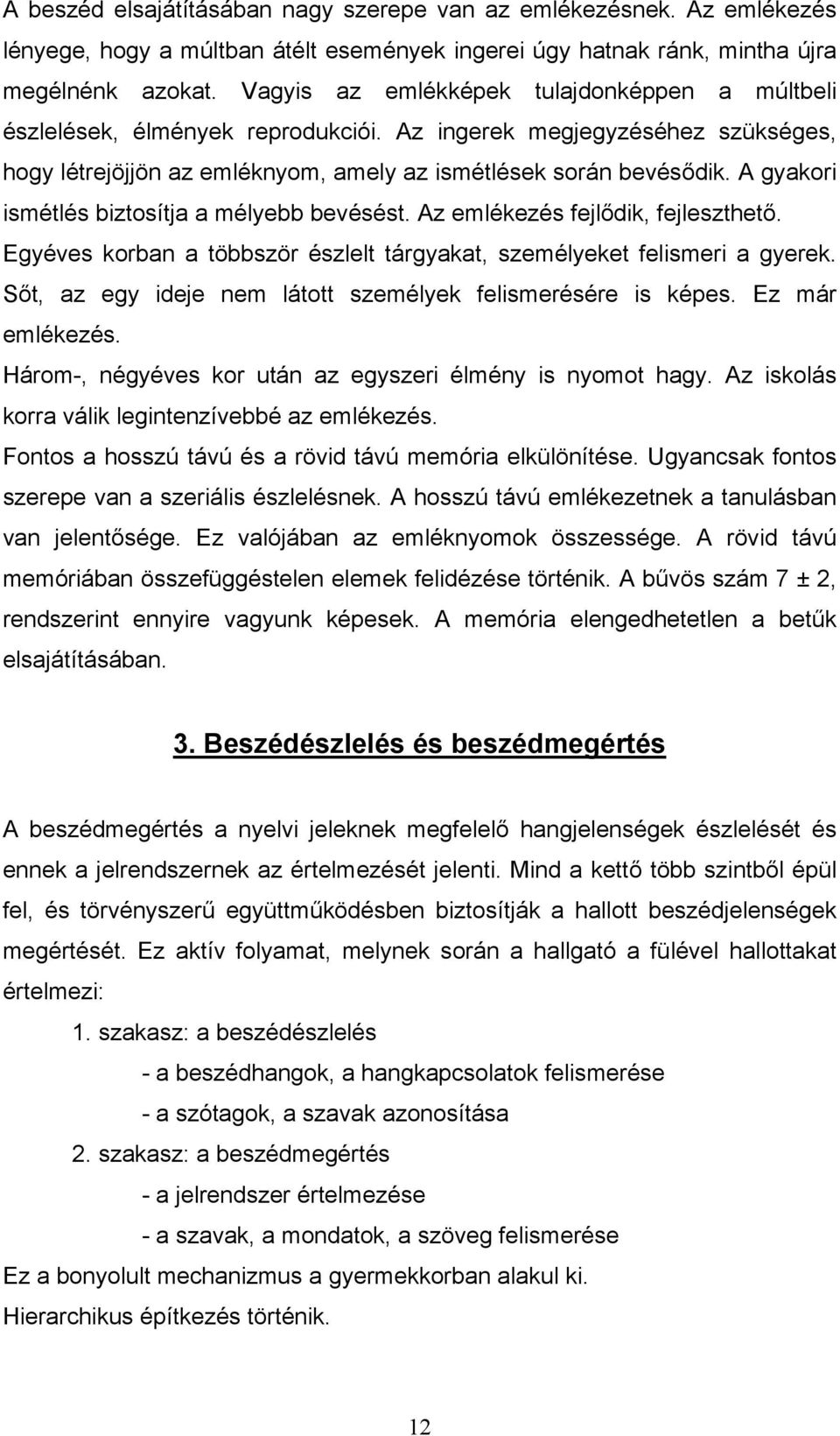 A gyakori ismétlés biztosítja a mélyebb bevésést. Az emlékezés fejlődik, fejleszthető. Egyéves korban a többször észlelt tárgyakat, személyeket felismeri a gyerek.