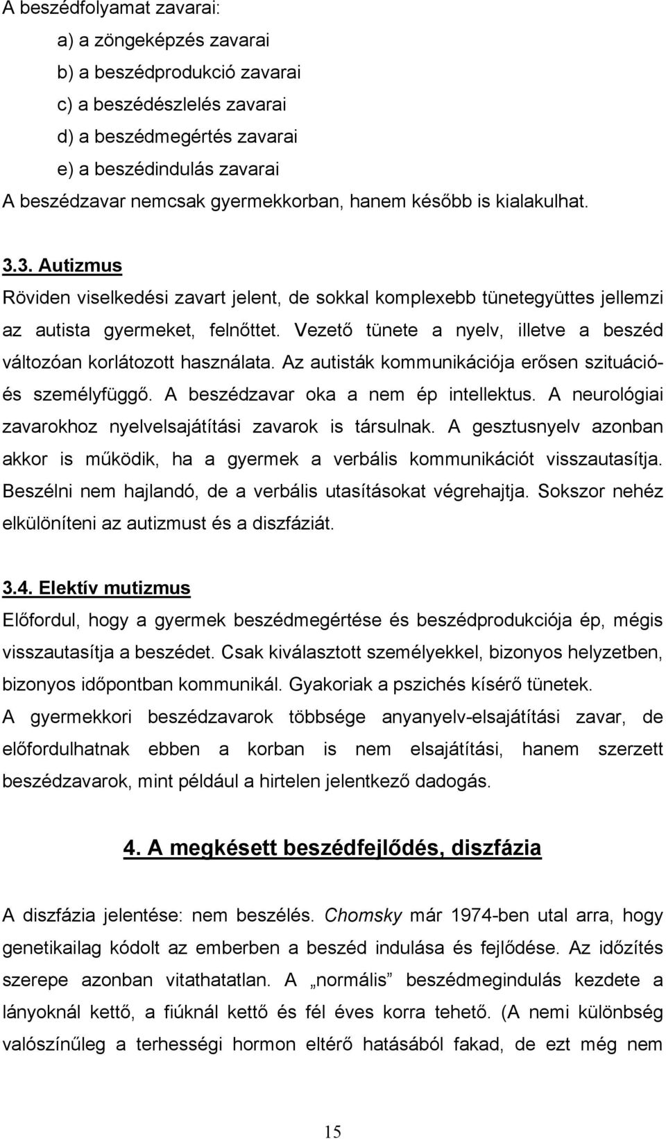 Vezető tünete a nyelv, illetve a beszéd változóan korlátozott használata. Az autisták kommunikációja erősen szituációés személyfüggő. A beszédzavar oka a nem ép intellektus.