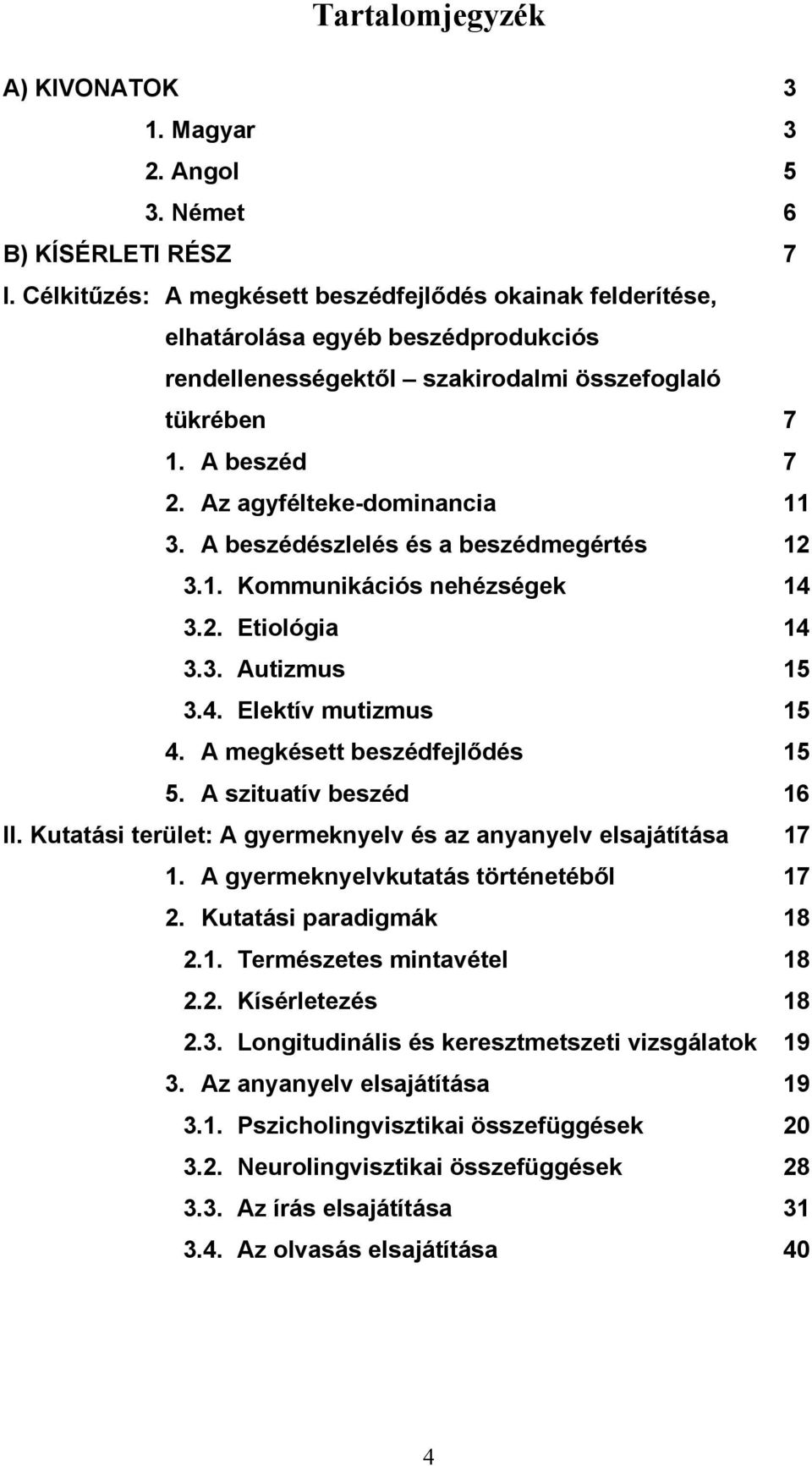 A beszédészlelés és a beszédmegértés 12 3.1. Kommunikációs nehézségek 14 3.2. Etiológia 14 3.3. Autizmus 15 3.4. Elektív mutizmus 15 4. A megkésett beszédfejlődés 15 5. A szituatív beszéd 16 II.