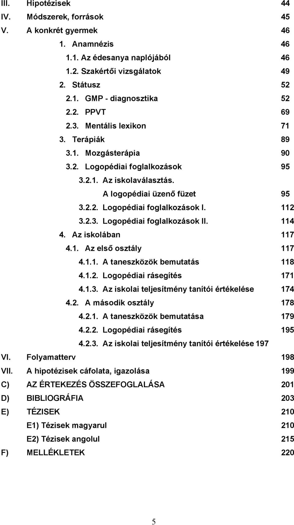 114 4. Az iskolában 117 4.1. Az első osztály 117 4.1.1. A taneszközök bemutatás 118 4.1.2. Logopédiai rásegítés 171 4.1.3. Az iskolai teljesítmény tanítói értékelése 174 4.2. A második osztály 178 4.