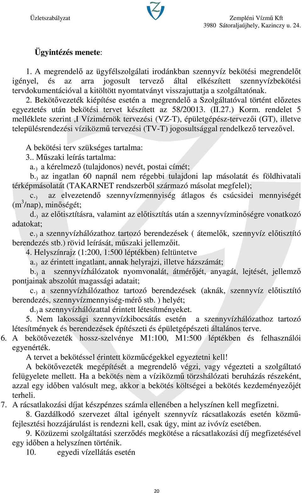 visszajuttatja a szolgáltatónak. 2. Bekötővezeték kiépítése esetén a megrendelő a Szolgáltatóval történt előzetes egyeztetés után bekötési tervet készített az 58/20013. (II.27.) Korm.