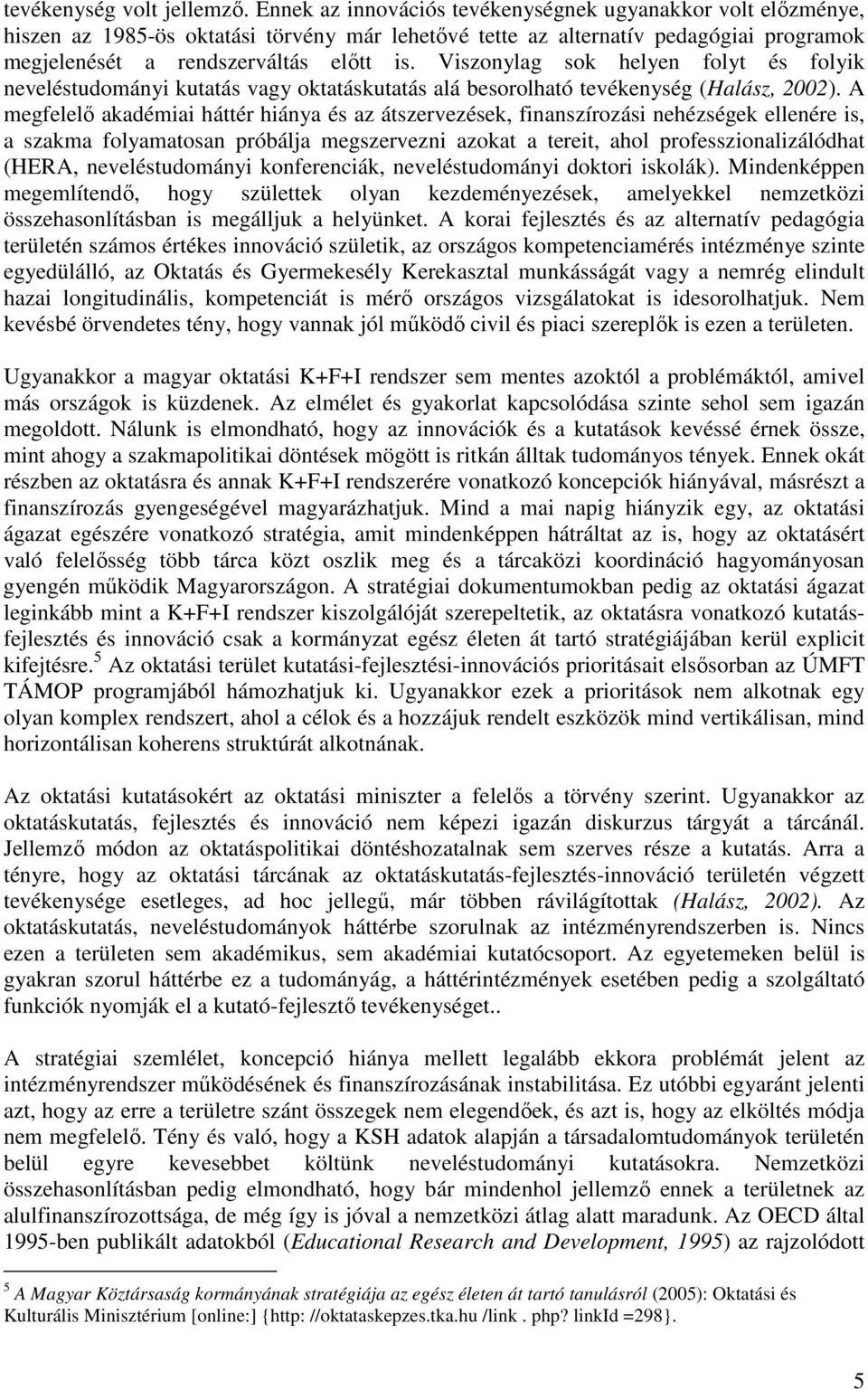 Viszonylag sok helyen folyt és folyik neveléstudományi kutatás vagy oktatáskutatás alá besorolható tevékenység (Halász, 2002).