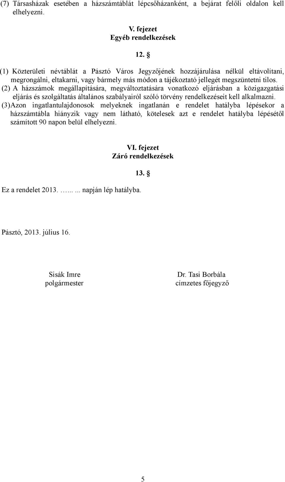 (2) A házszámok megállapítására, megváltoztatására vonatkozó eljárásban a közigazgatási eljárás és szolgáltatás általános szabályairól szóló törvény rendelkezéseit kell alkalmazni.