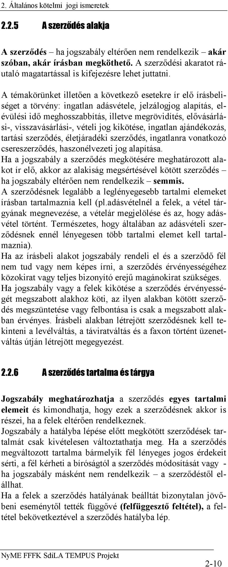 A témakörünket illetően a következő esetekre ír elő írásbeliséget a törvény: ingatlan adásvétele, jelzálogjog alapítás, elévülési idő meghosszabbítás, illetve megrövidítés, elővásárlási-,