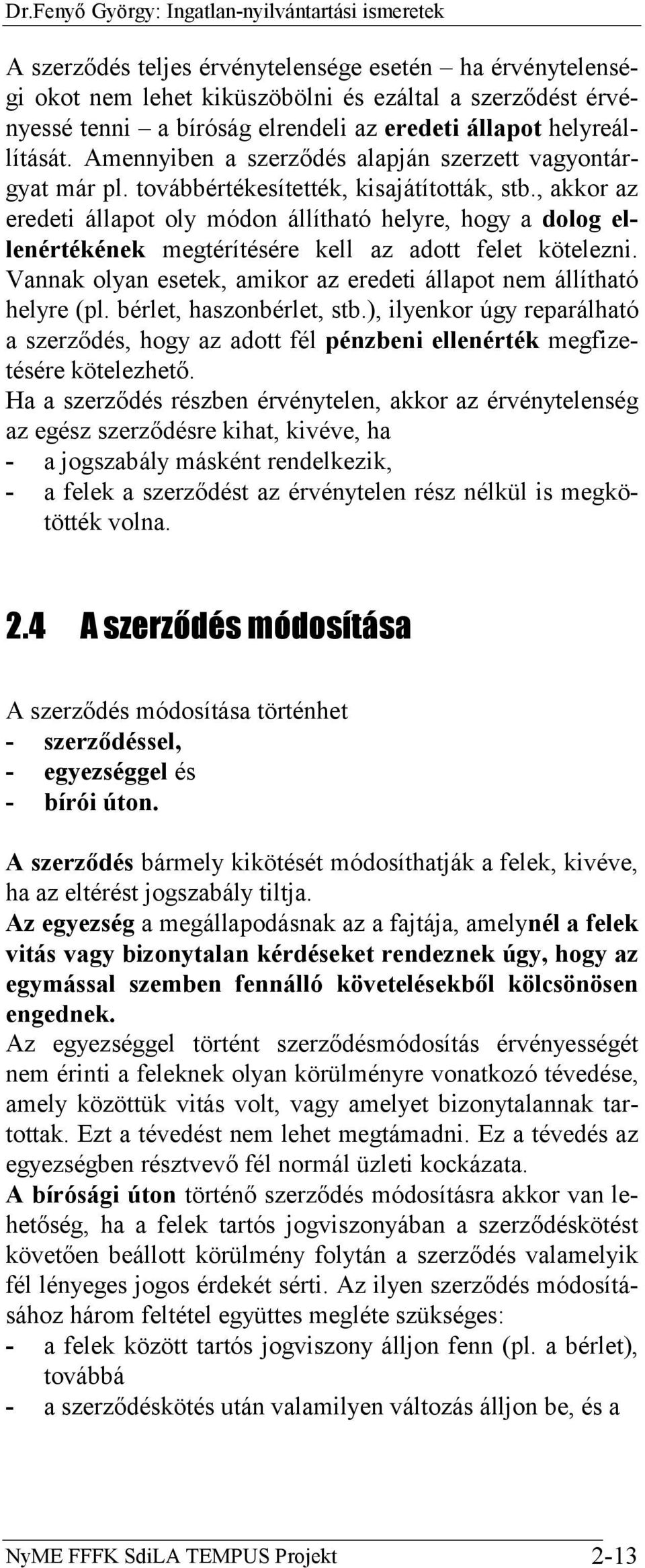 , akkor az eredeti állapot oly módon állítható helyre, hogy a dolog ellenértékének megtérítésére kell az adott felet kötelezni. Vannak olyan esetek, amikor az eredeti állapot nem állítható helyre (pl.