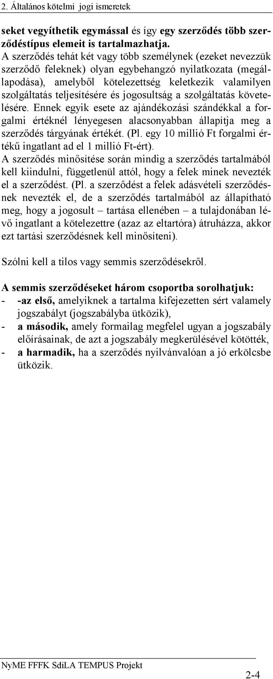 és jogosultság a szolgáltatás követelésére. Ennek egyik esete az ajándékozási szándékkal a forgalmi értéknél lényegesen alacsonyabban állapítja meg a szerződés tárgyának értékét. (Pl.