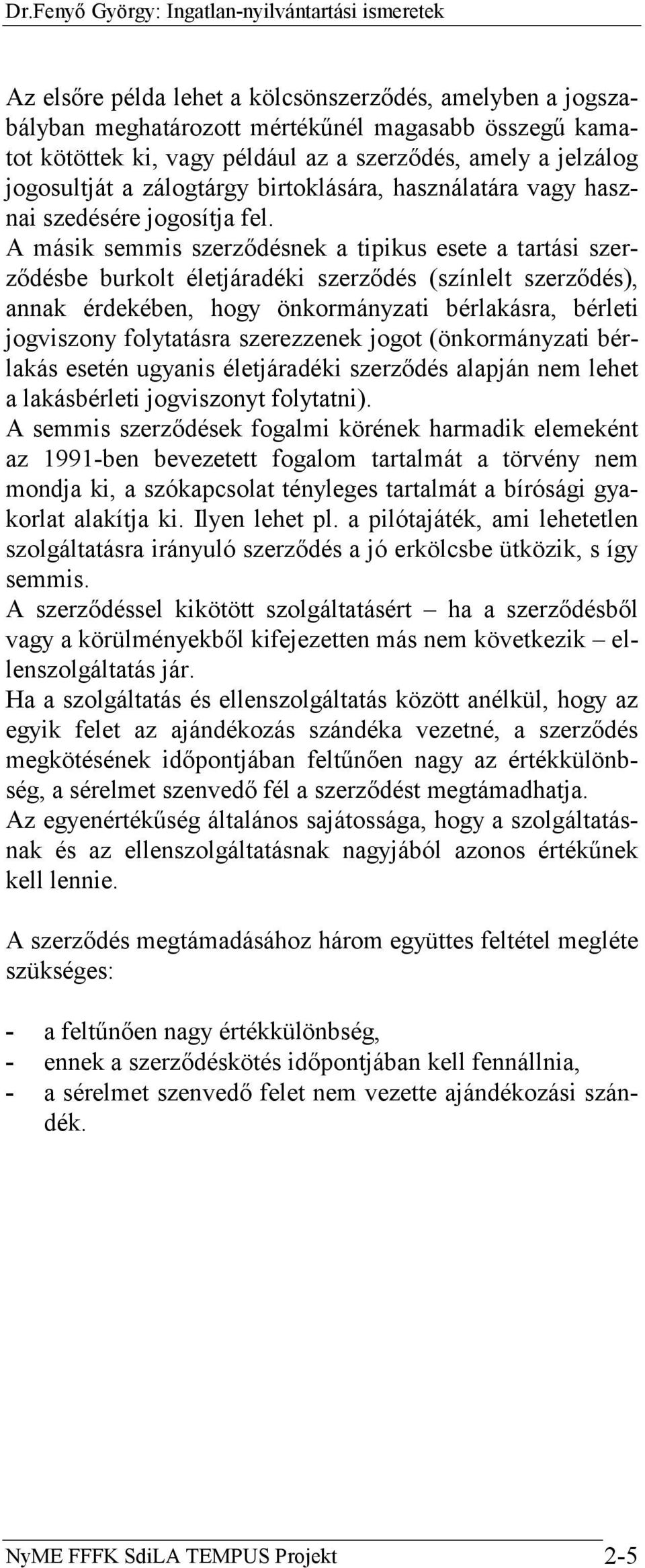 A másik semmis szerződésnek a tipikus esete a tartási szerződésbe burkolt életjáradéki szerződés (színlelt szerződés), annak érdekében, hogy önkormányzati bérlakásra, bérleti jogviszony folytatásra