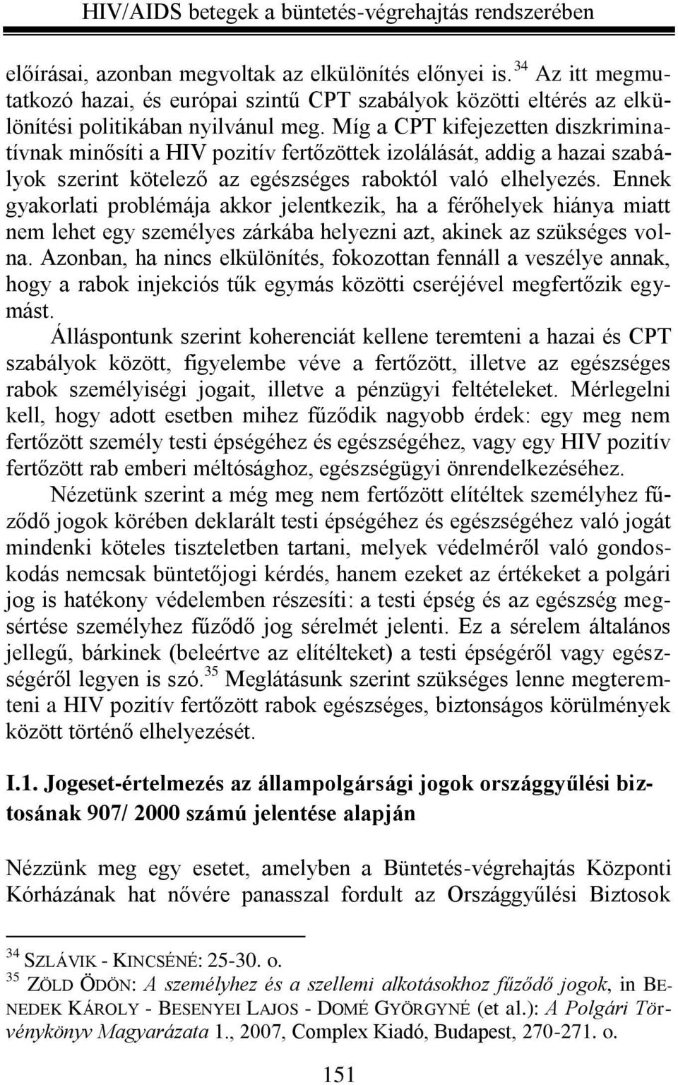 Ennek gyakorlati problémája akkor jelentkezik, ha a férőhelyek hiánya miatt nem lehet egy személyes zárkába helyezni azt, akinek az szükséges volna.