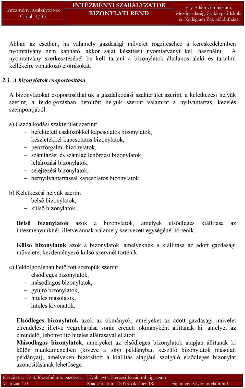 A bizonylatok csoportosítása A bizonylatokat csoportosíthatjuk a gazdálkodási szakterület szerint, a keletkezési helyük szerint, a feldolgozásban betöltött helyük szerint valamint a nyilvántartás,