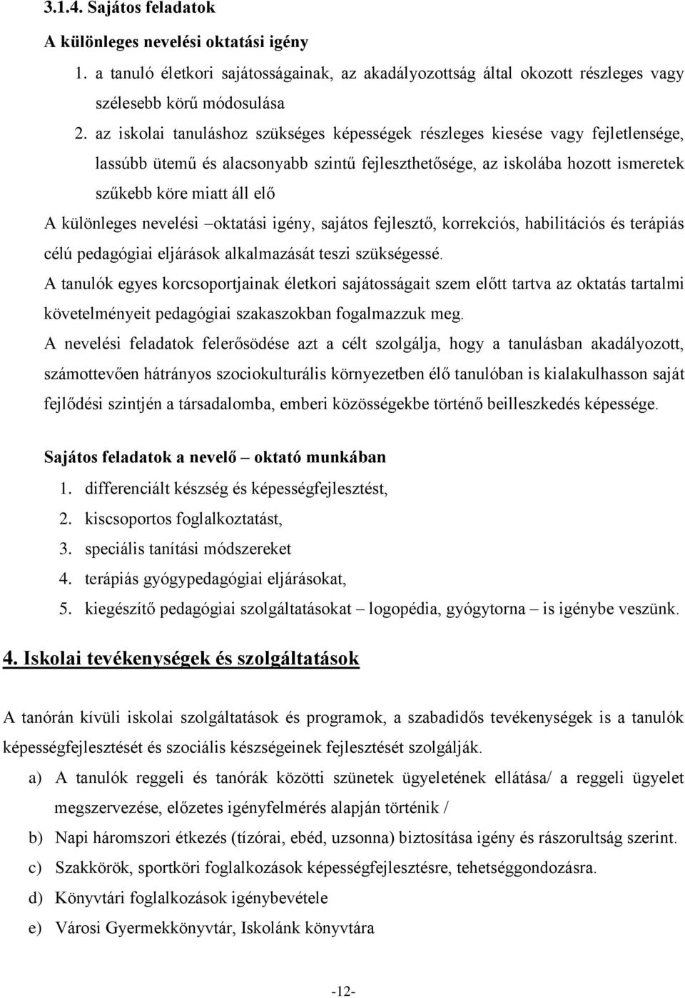 különleges nevelési oktatási igény, sajátos fejlesztő, korrekciós, habilitációs és terápiás célú pedagógiai eljárások alkalmazását teszi szükségessé.