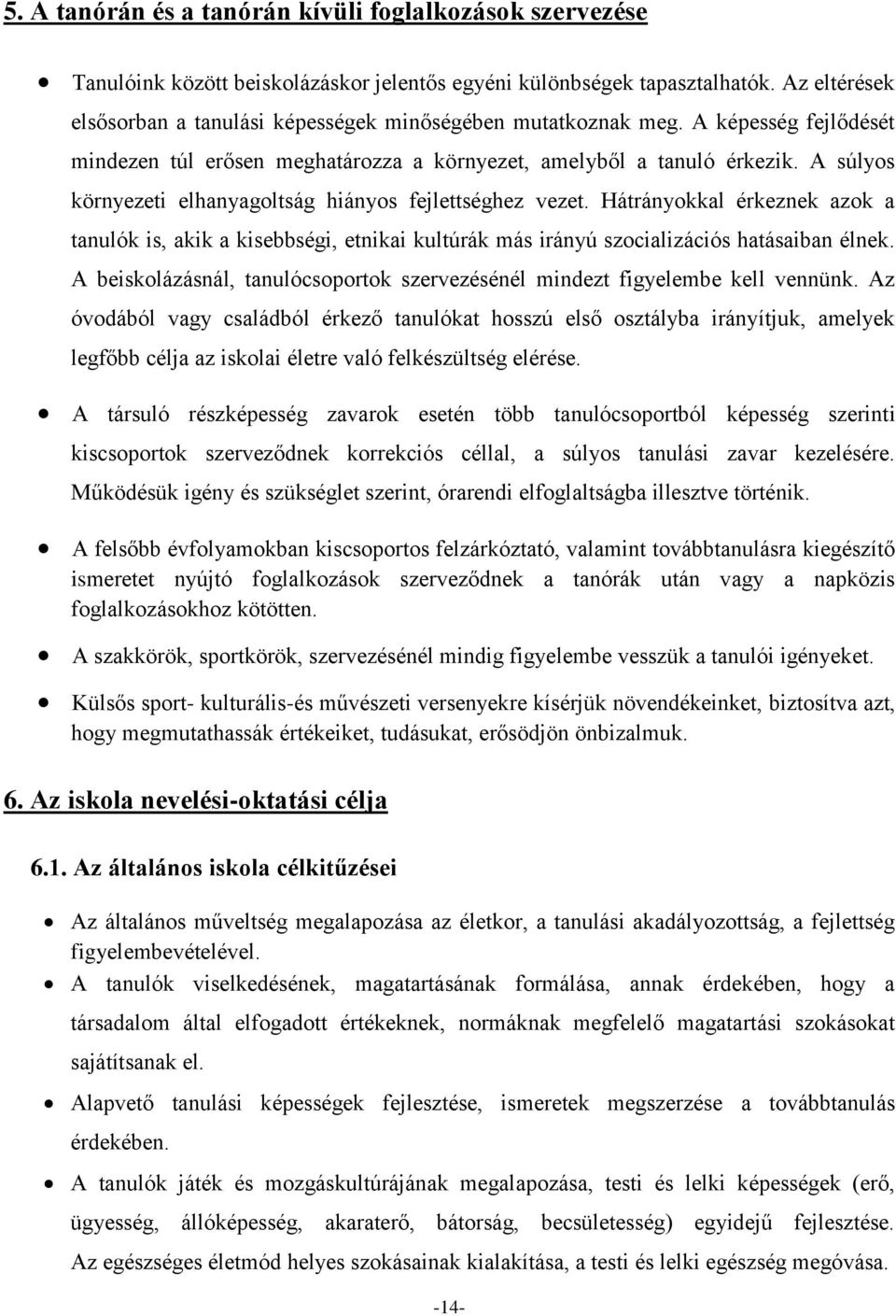 A súlyos környezeti elhanyagoltság hiányos fejlettséghez vezet. Hátrányokkal érkeznek azok a tanulók is, akik a kisebbségi, etnikai kultúrák más irányú szocializációs hatásaiban élnek.