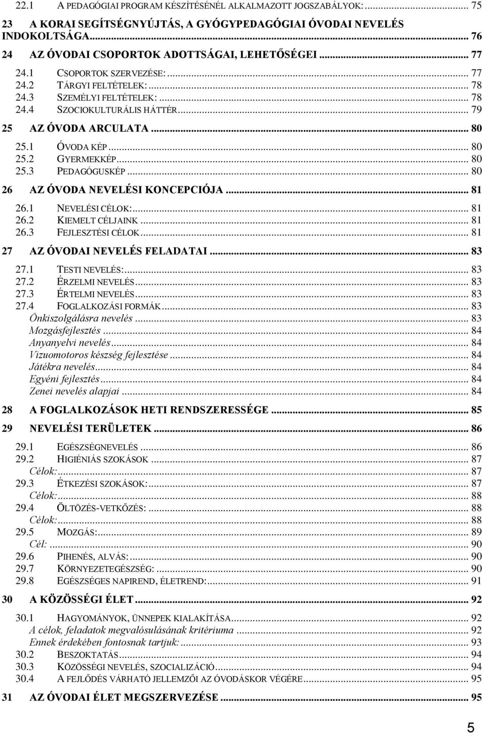 .. 80 25.3 PEDAGÓGUSKÉP... 80 26 AZ ÓVODA NEVELÉSI KONCEPCIÓJA... 81 26.1 NEVELÉSI CÉLOK:... 81 26.2 KIEMELT CÉLJAINK... 81 26.3 FEJLESZTÉSI CÉLOK... 81 27 AZ ÓVODAI NEVELÉS FELADATAI... 83 27.