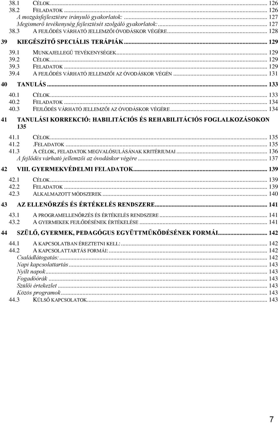 .. 131 40 TANULÁS... 133 40.1 CÉLOK... 133 40.2 FELADATOK... 134 40.3 FEJLŐDÉS VÁRHATÓ JELLEMZŐI AZ ÓVODÁSKOR VÉGÉRE... 134 41 TANULÁSI KORREKCIÓ: HABILITÁCIÓS ÉS REHABILITÁCIÓS FOGLALKOZÁSOKON 135 41.